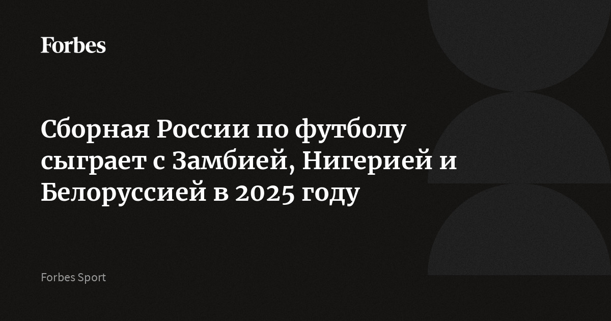 Сборная России по футболу сыграет с Замбией, Нигерией и Белоруссией в 2025 году