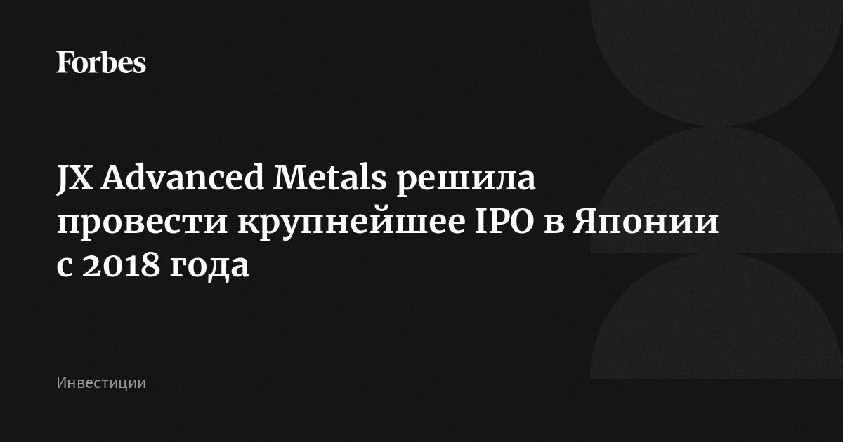 JX Advanced Metals решила провести крупнейшее IPO в Японии с 2018 года