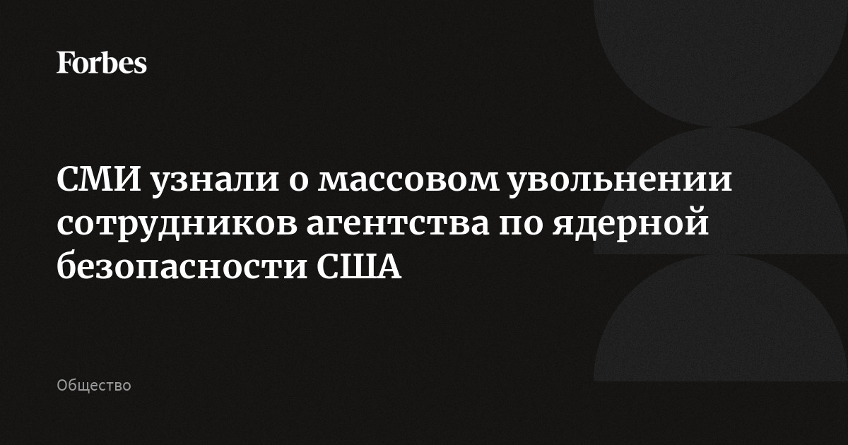 СМИ узнали о массовом увольнении сотрудников агентства по ядерной безопасности США