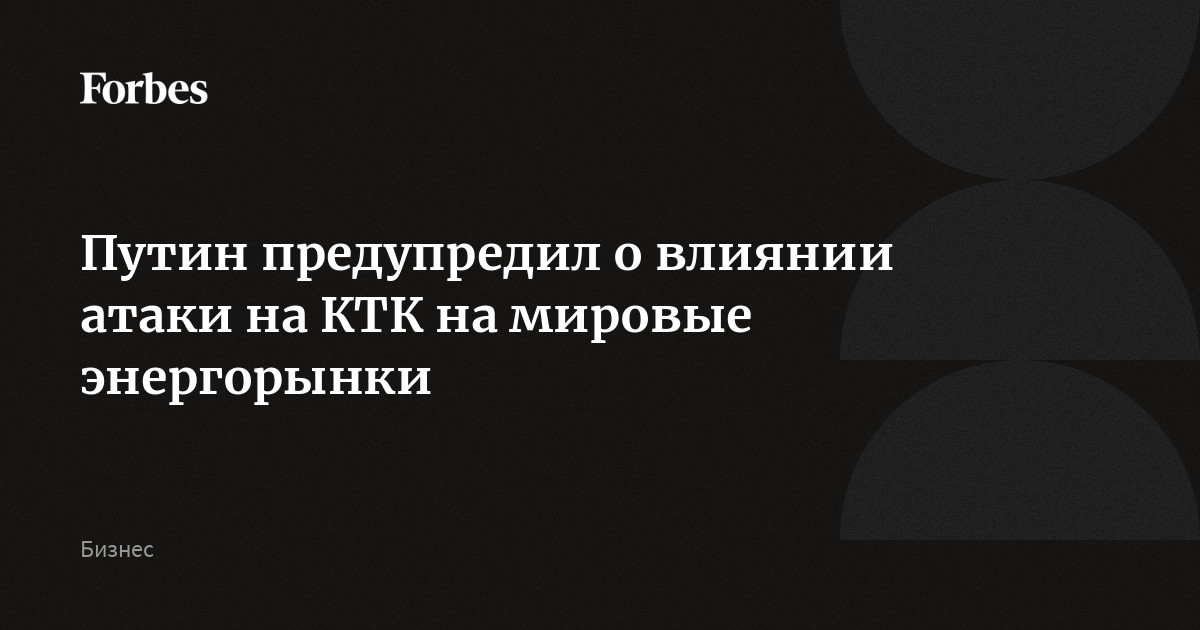 Путин предупредил о влиянии атаки на КТК на мировые энергорынки