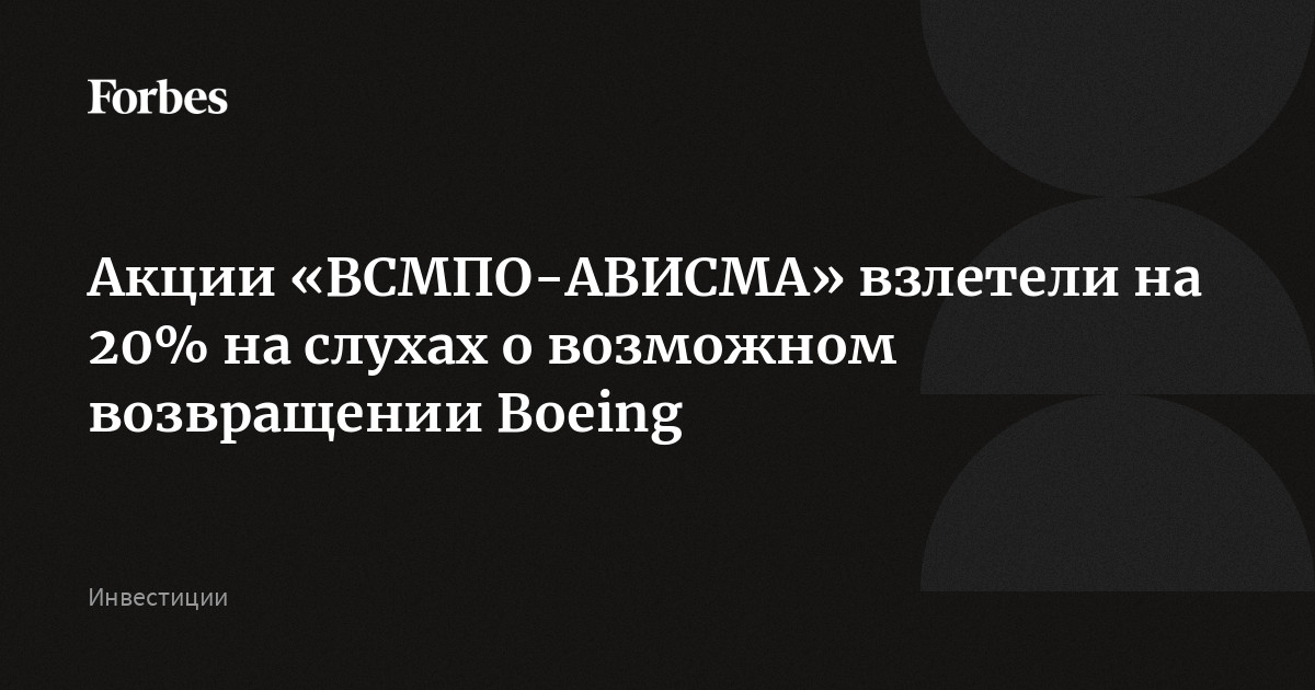 Акции «ВСМПО-АВИСМА» взлетели на 20% на слухах о возможном возвращении Boeing