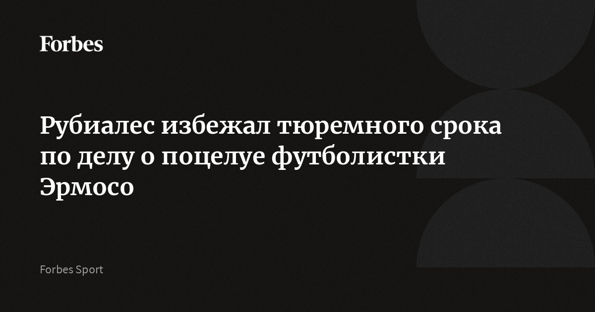 Рубиалес избежал тюремного срока по делу о поцелуе футболистки Эрмосо