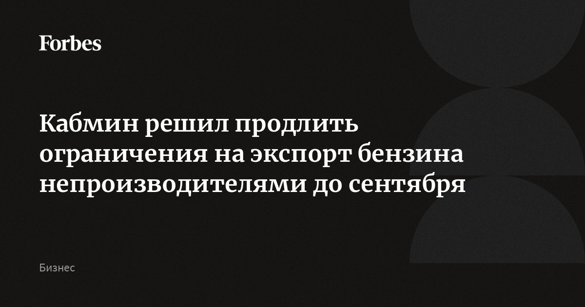 Кабмин решил продлить ограничения на экспорт бензина непроизводителями до сентября