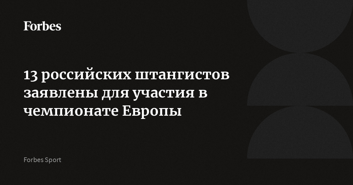 13 российских штангистов заявлены для участия в чемпионате Европы