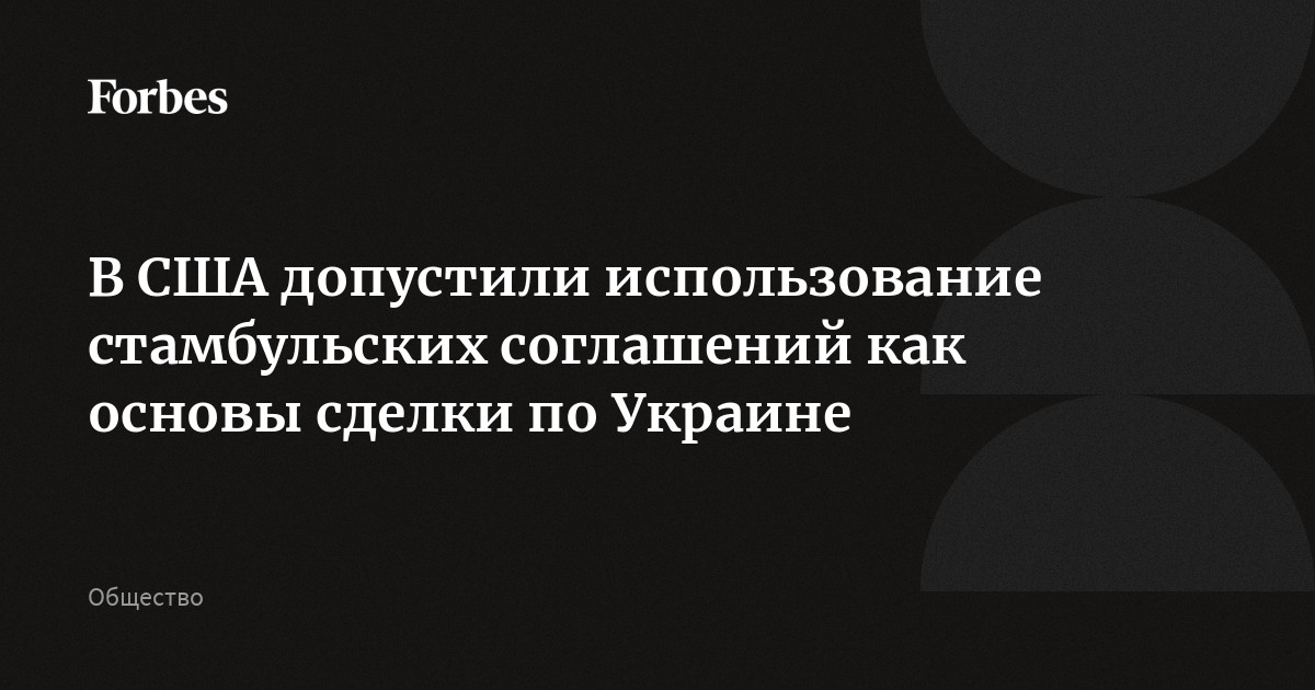 В США допустили использование стамбульских соглашений как основы сделки по Украине