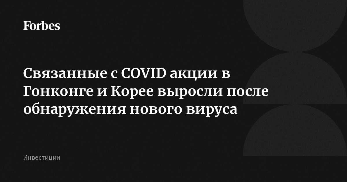 Связанные с COVID акции в Гонконге и Корее выросли после обнаружения нового вируса