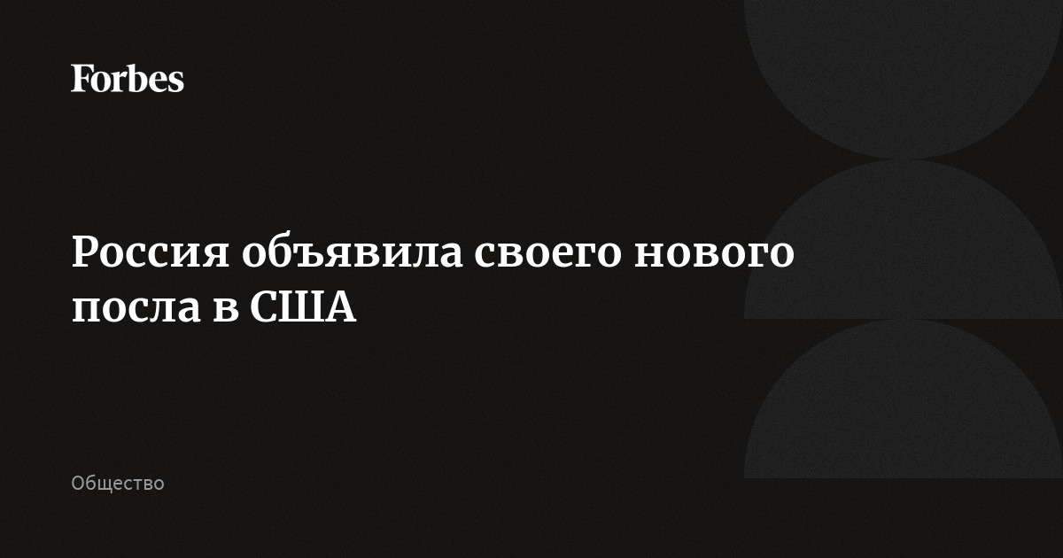 Россия объявила своего нового посла в США