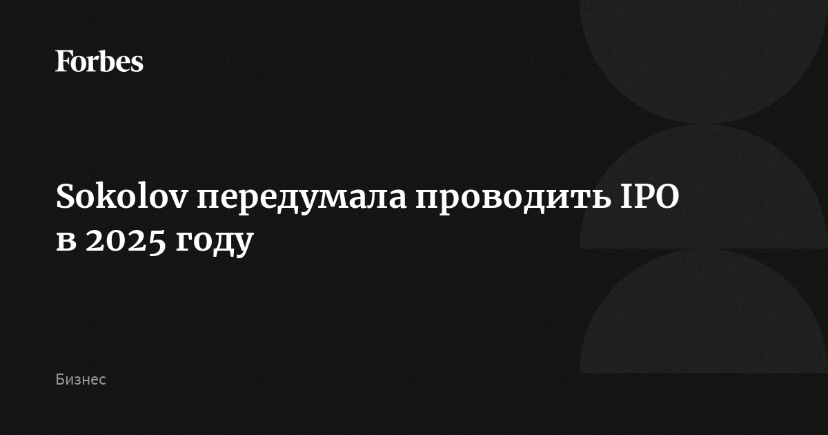 Sokolov передумала проводить IPO в 2025 году