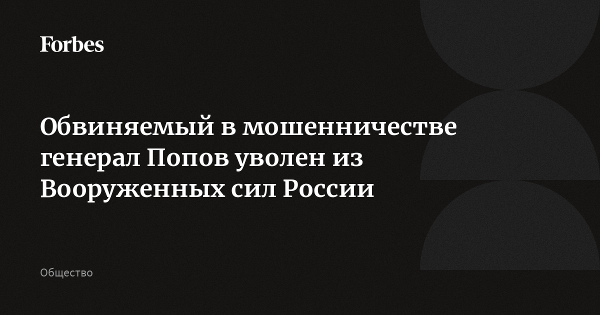 Обвиняемый в мошенничестве генерал Попов уволен из Вооруженных сил России