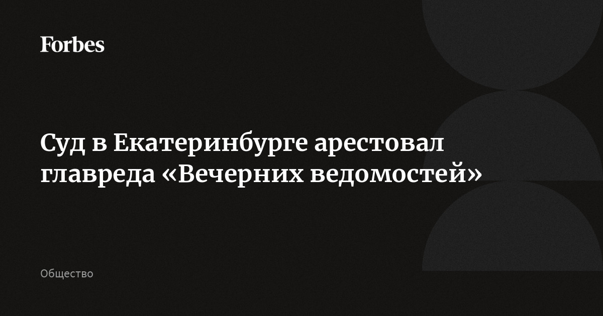 Суд в Екатеринбурге арестовал главреда «Вечерних ведомостей»