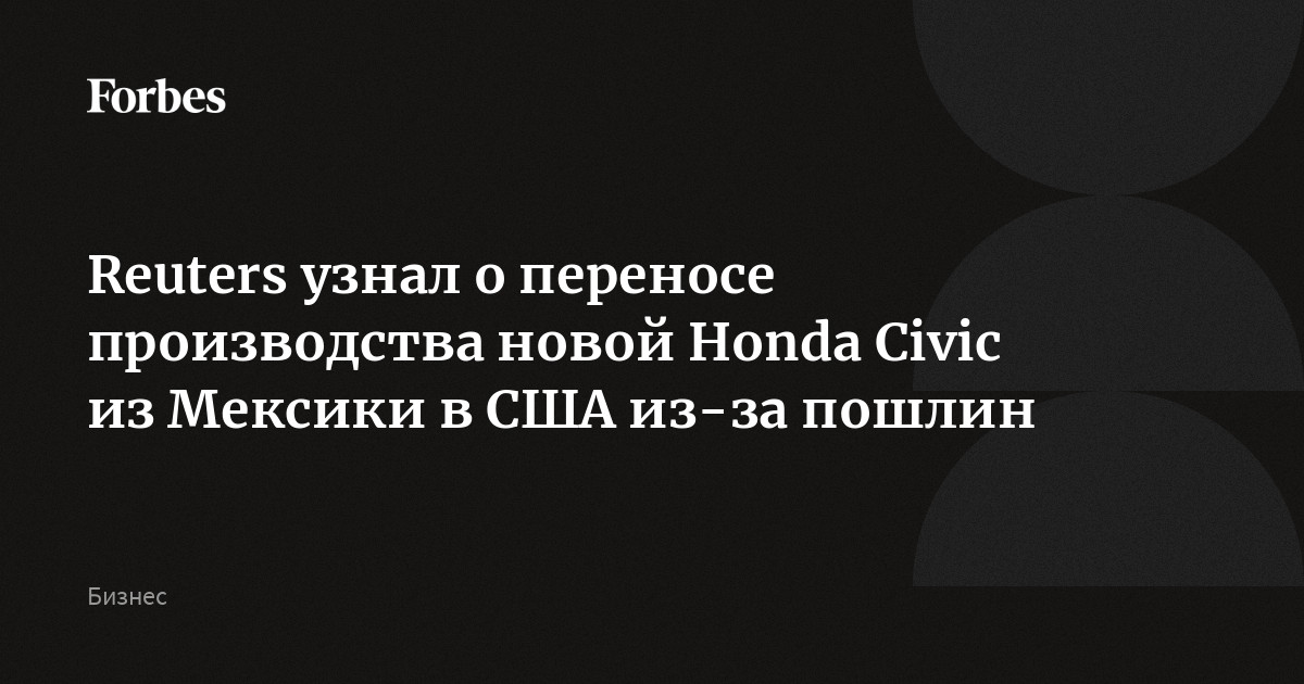 Reuters узнал о переносе производства новой Honda Civic из Мексики в США из-за пошлин