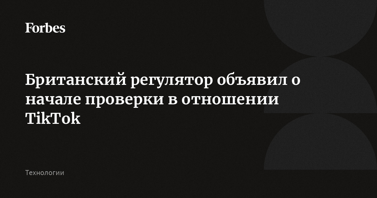 Британский регулятор объявил о начале проверки в отношении TikTok