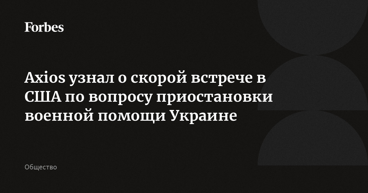 Axios узнал о скорой встрече в США по вопросу приостановки военной помощи Украине