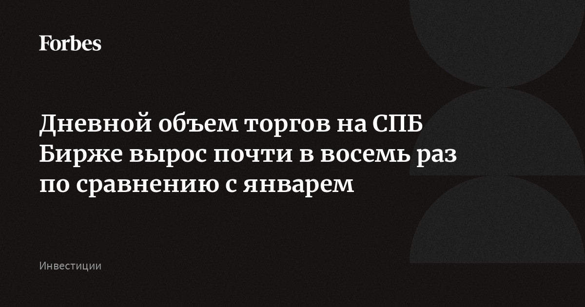 Дневной объем торгов на СПБ Бирже вырос почти в восемь раз по сравнению с январем