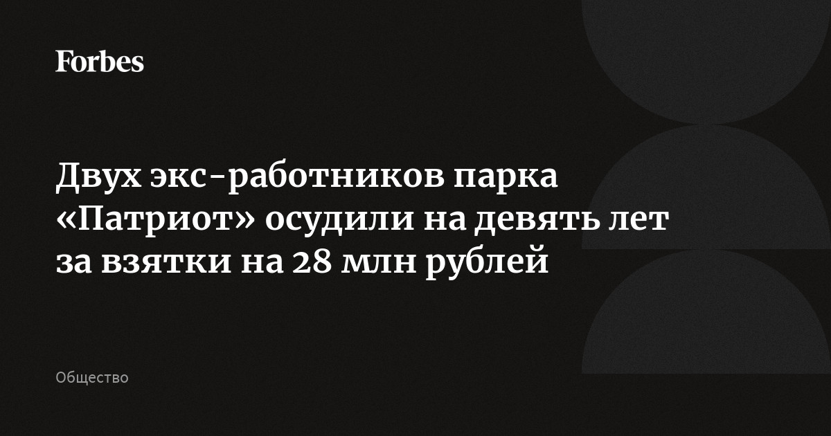 Двух экс-работников парка «Патриот» осудили на девять лет за взятки на 28 млн рублей