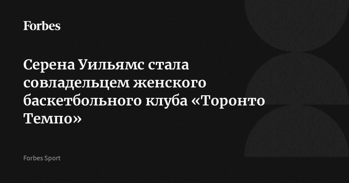 Серена Уильямс стала совладельцем женского баскетбольного клуба «Торонто Темпо»