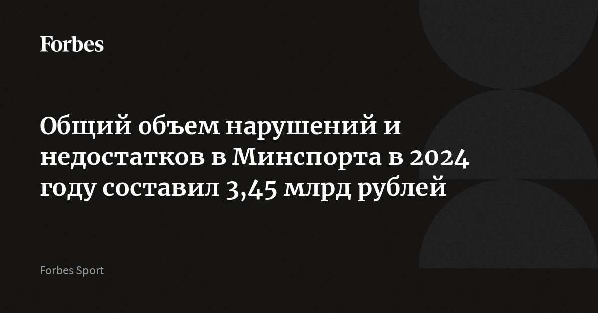 Общий объем нарушений и недостатков в Минспорта в 2024 году составил 3,45 млрд рублей