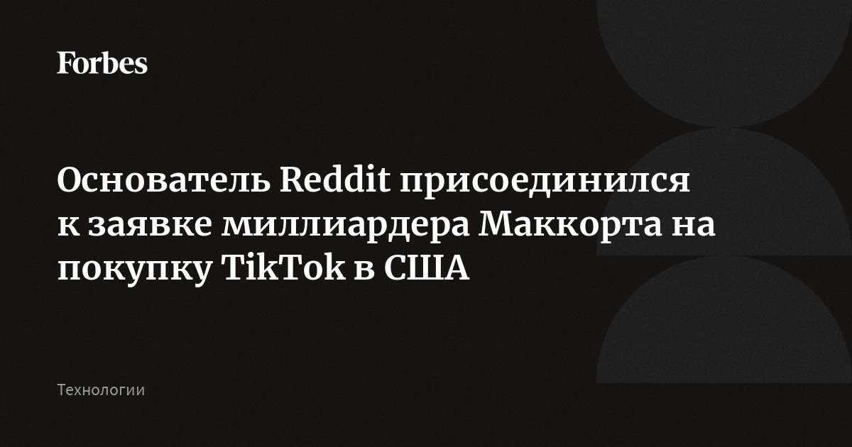 Основатель Reddit присоединился к заявке миллиардера Маккорта на покупку TikTok в США