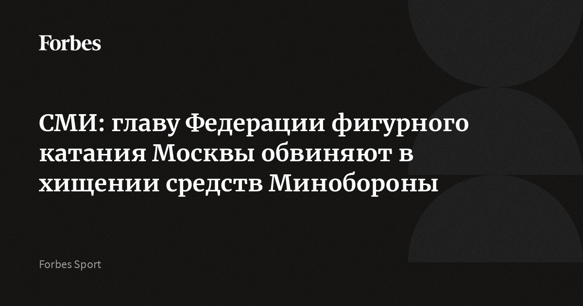 СМИ: главу Федерации фигурного катания Москвы обвиняют в хищении средств Минобороны