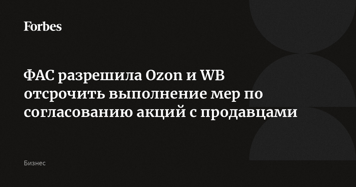 ФАС разрешила Ozon и WB отсрочить выполнение мер по согласованию акций с продавцами