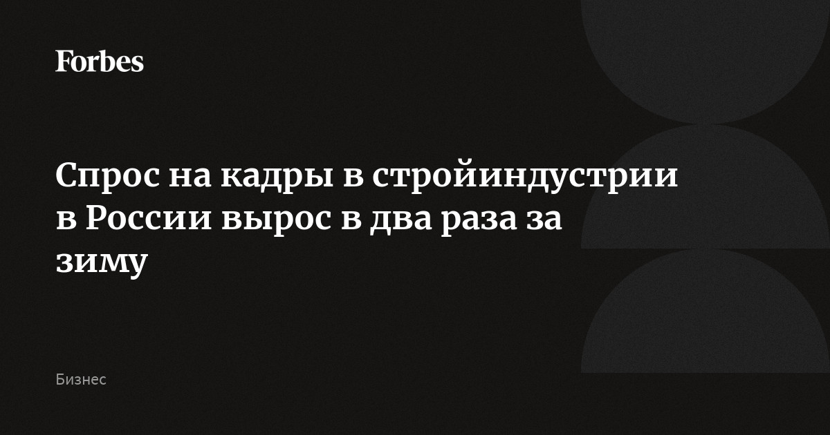 Спрос на кадры в стройиндустрии в России вырос в два раза за зиму