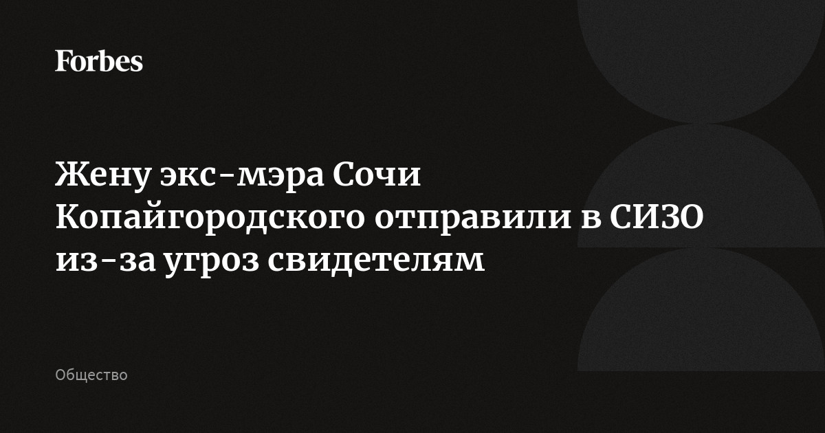 Жену экс-мэра Сочи Копайгородского отправили в СИЗО из-за угроз свидетелям