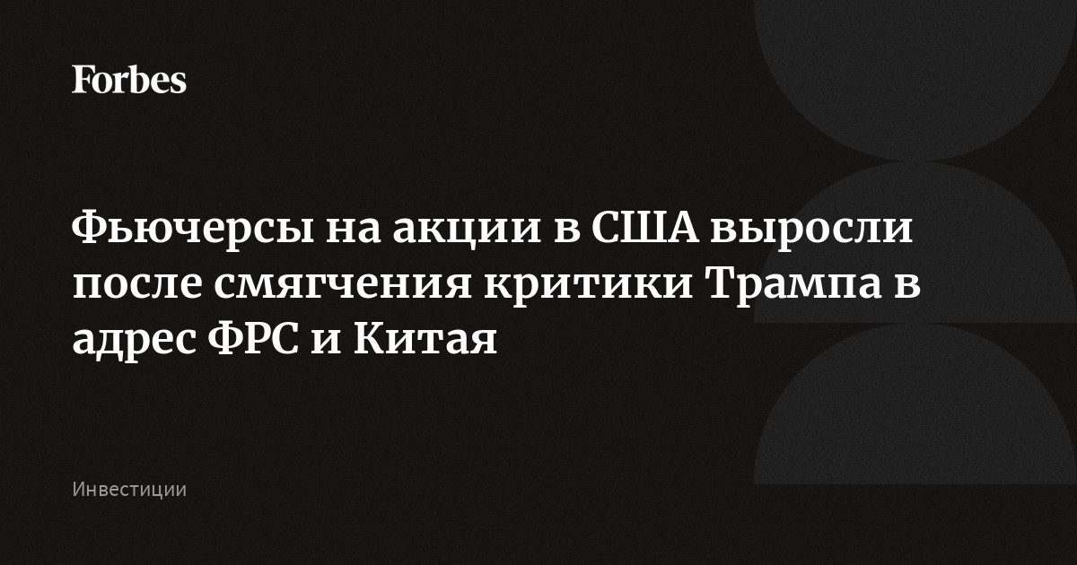 Фьючерсы на акции в США выросли после смягчения критики Трампа в адрес ФРС и Китая