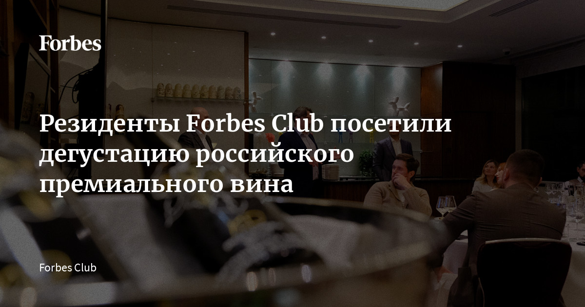 Резиденты Forbes Club посетили дегустацию российского премиального вина ...