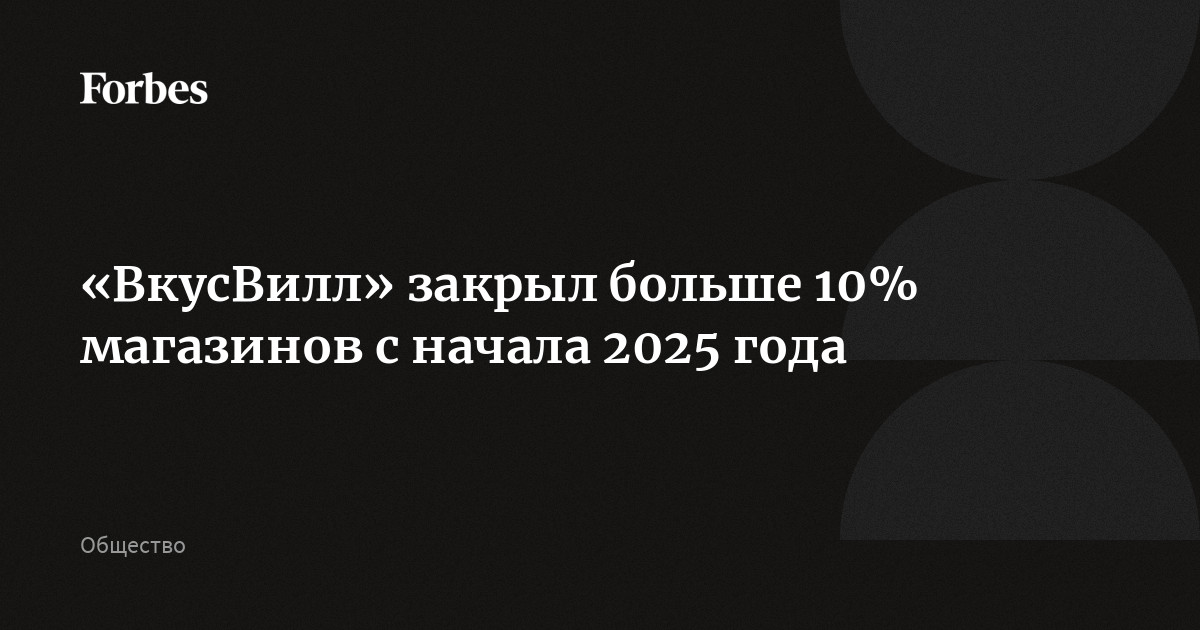 «ВкусВилл» закрыл больше 10% магазинов с начала 2025 года