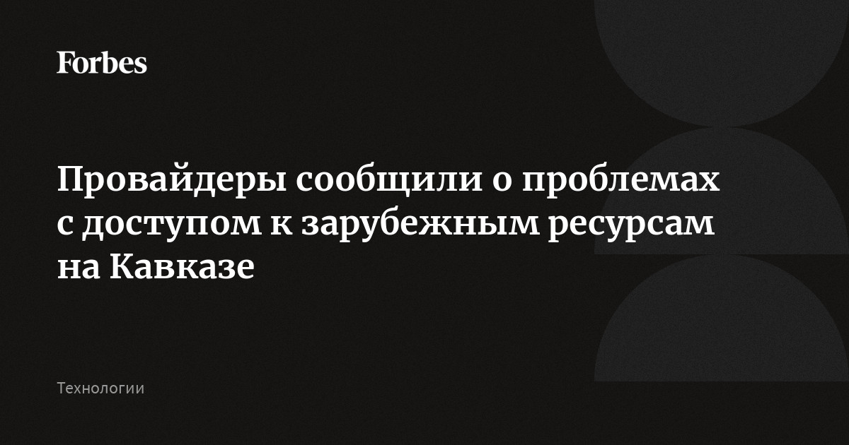 Провайдеры сообщили о проблемах с доступом к зарубежным ресурсам на Кавказе