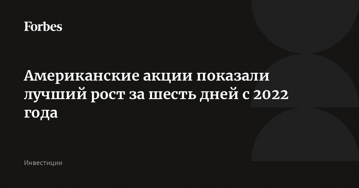 Американские акции показали лучший рост за шесть дней с 2022 года