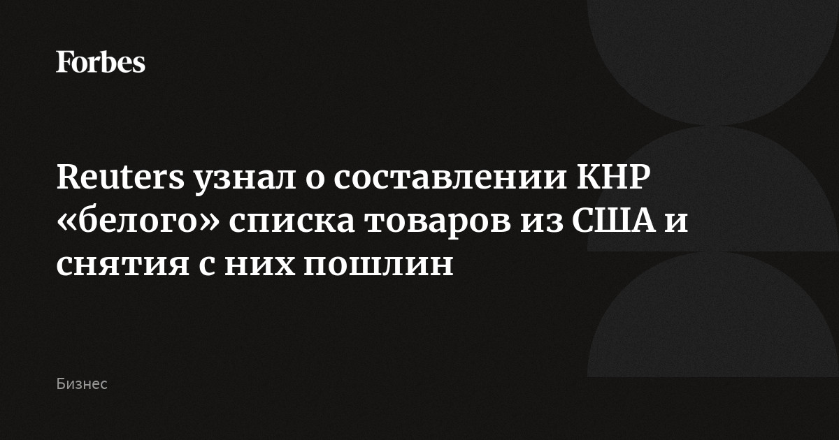 Reuters узнал о составлении КНР «белого» списка товаров из США и снятия с них пошлин