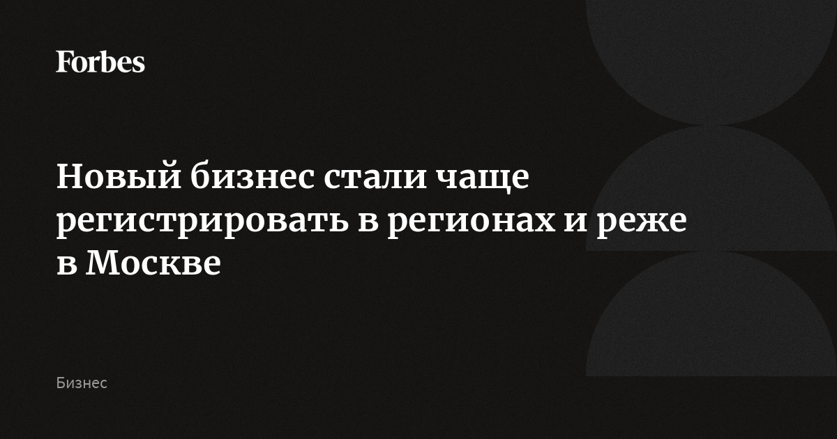 Новый бизнес стали чаще регистрировать в регионах и реже в Москве
