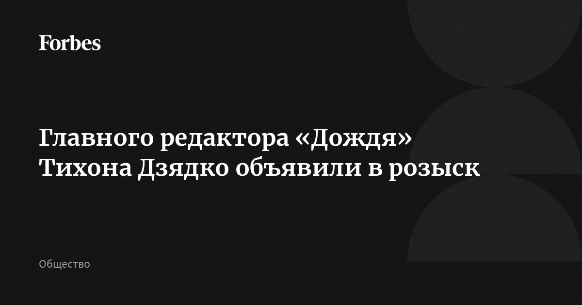 Главного редактора «Дождя» Тихона Дзядко объявили в розыск