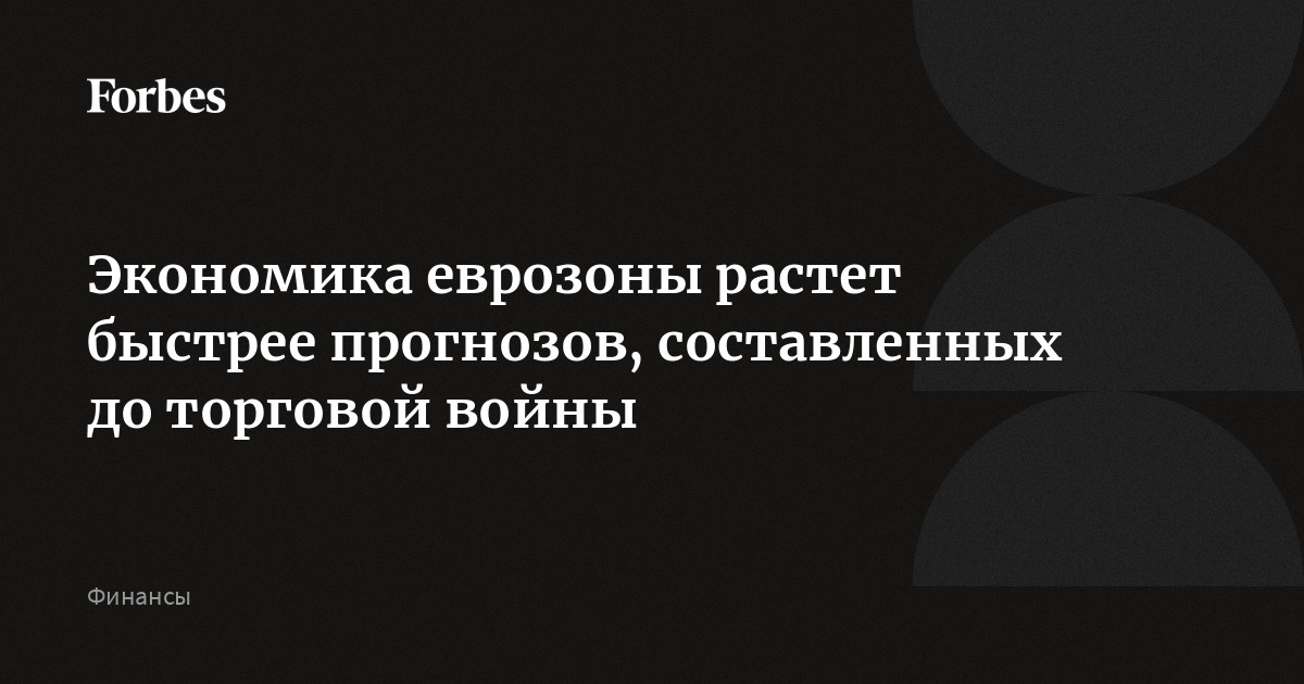 Экономика еврозоны растет быстрее прогнозов, составленных до торговой войны