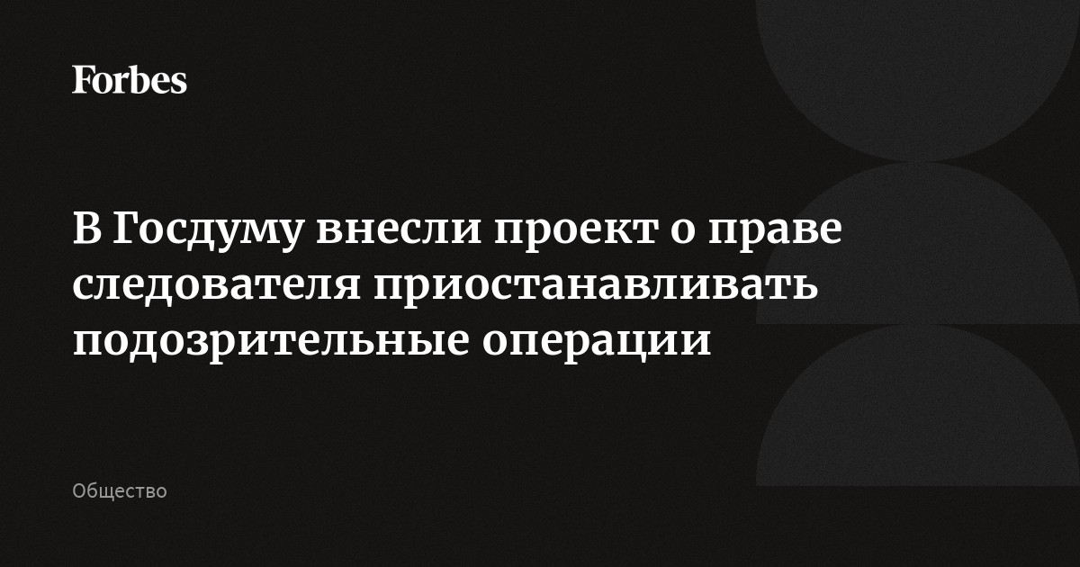 В Госдуму внесли проект о праве следователя приостанавливать подозрительные операции