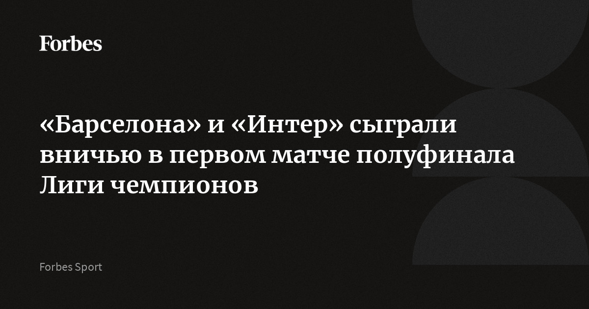 «Барселона» и «Интер» сыграли вничью в первом матче полуфинала Лиги чемпионов