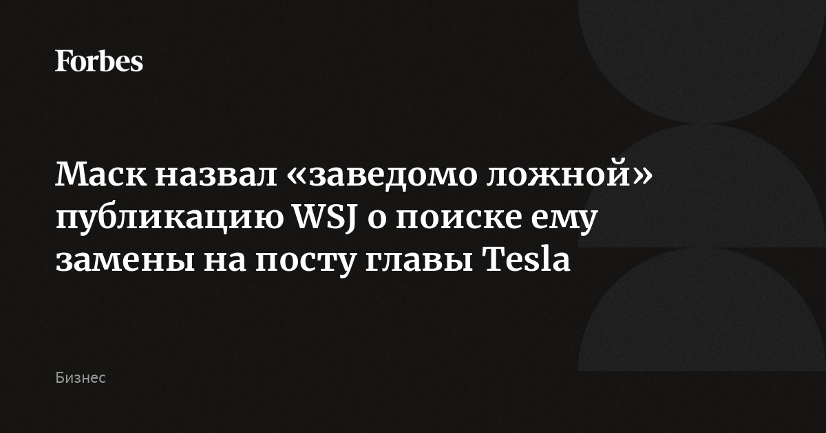 Маск назвал «заведомо ложной» публикацию WSJ о поиске ему замены на посту главы Tesla