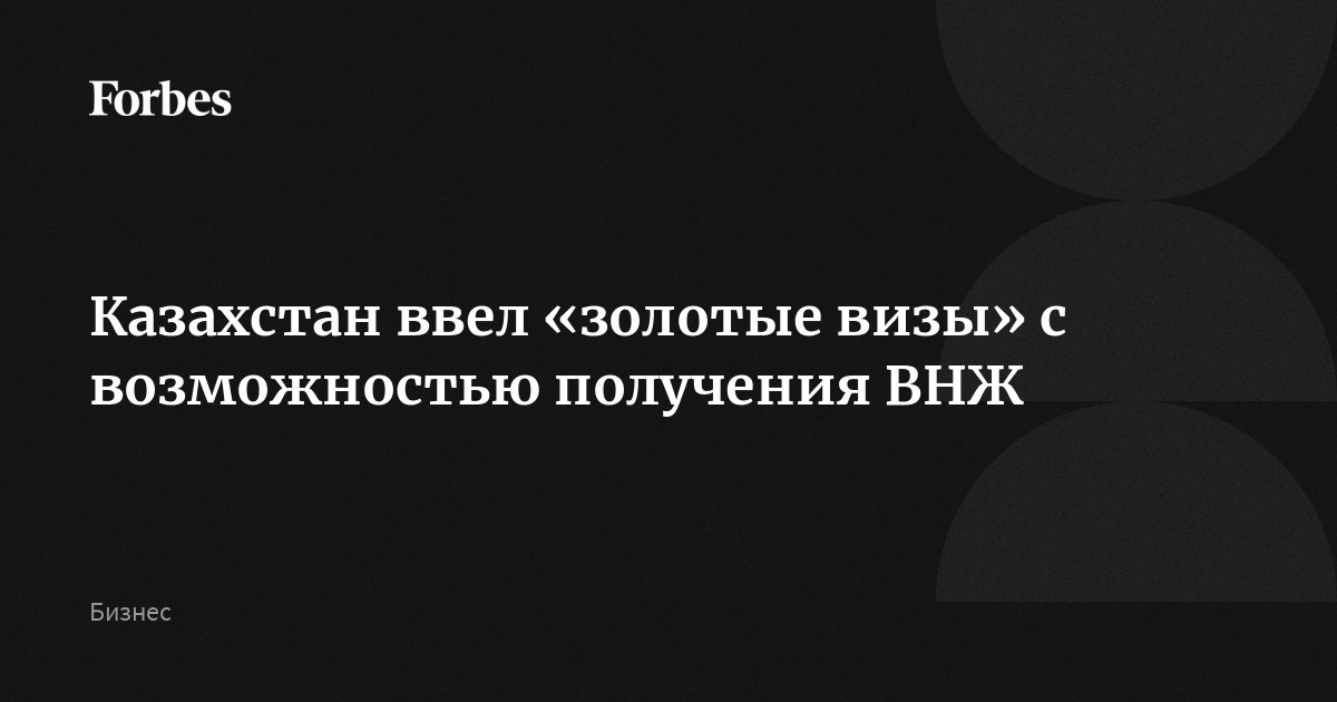 Казахстан ввел «золотые визы» с возможностью получения ВНЖ