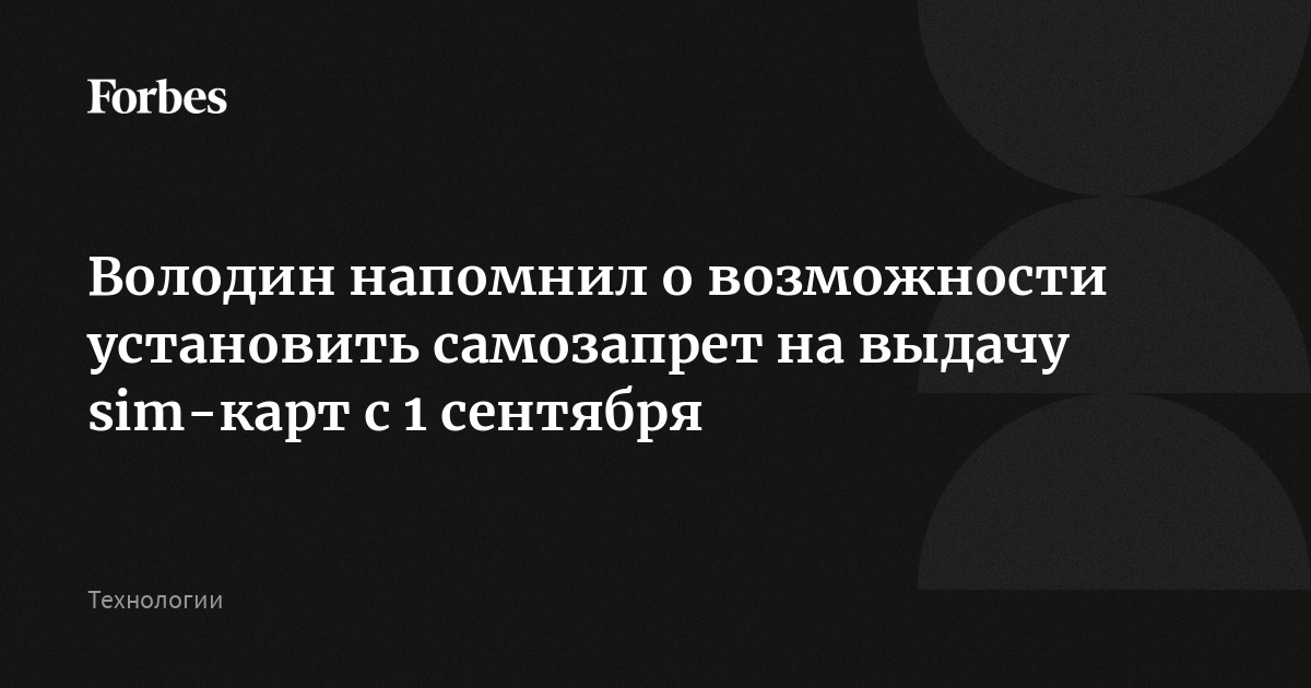 Володин напомнил о возможности установить самозапрет на выдачу sim-карт с 1 сентября