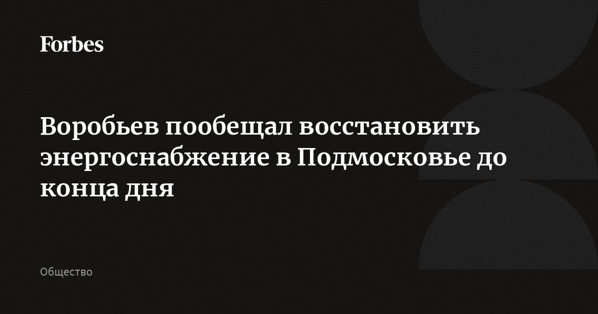 Воробьев пообещал восстановить энергоснабжение в Подмосковье до конца дня