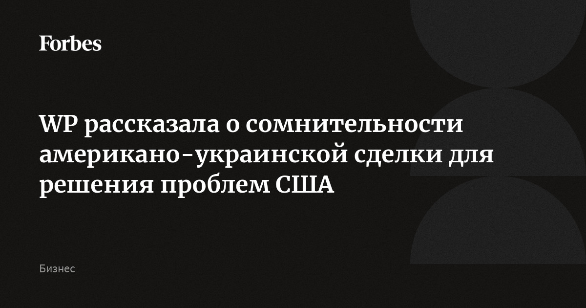 WP рассказала о сомнительности американо-украинской сделки для решения проблем США