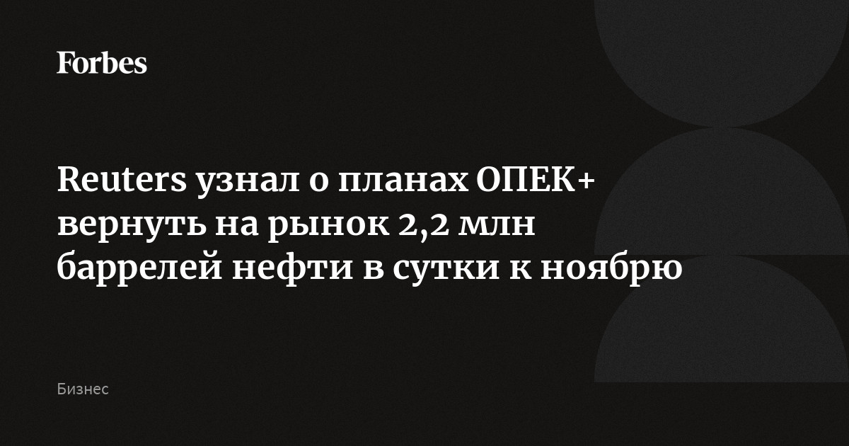 Reuters узнал о планах ОПЕК+ вернуть на рынок 2,2 млн баррелей нефти в сутки к ноябрю