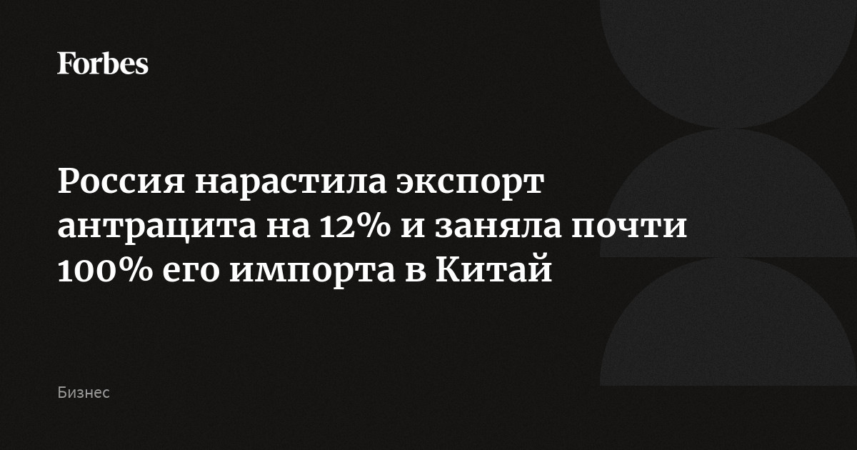 Россия нарастила экспорт антрацита на 12% и заняла почти 100% его импорта в Китай