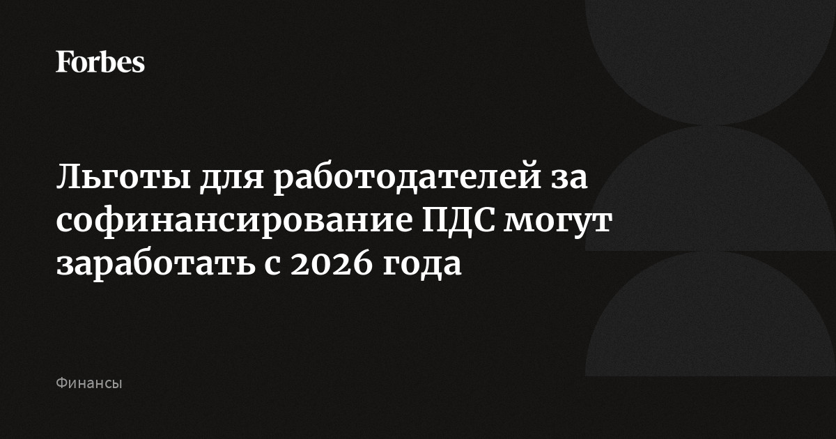 Льготы для работодателей за софинансирование ПДС могут заработать с 2026 года