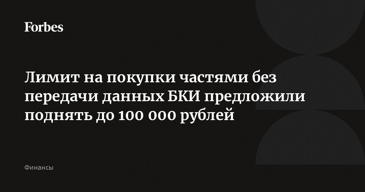 Лимит на покупки частями без передачи данных БКИ предложили поднять до 100 000 рублей