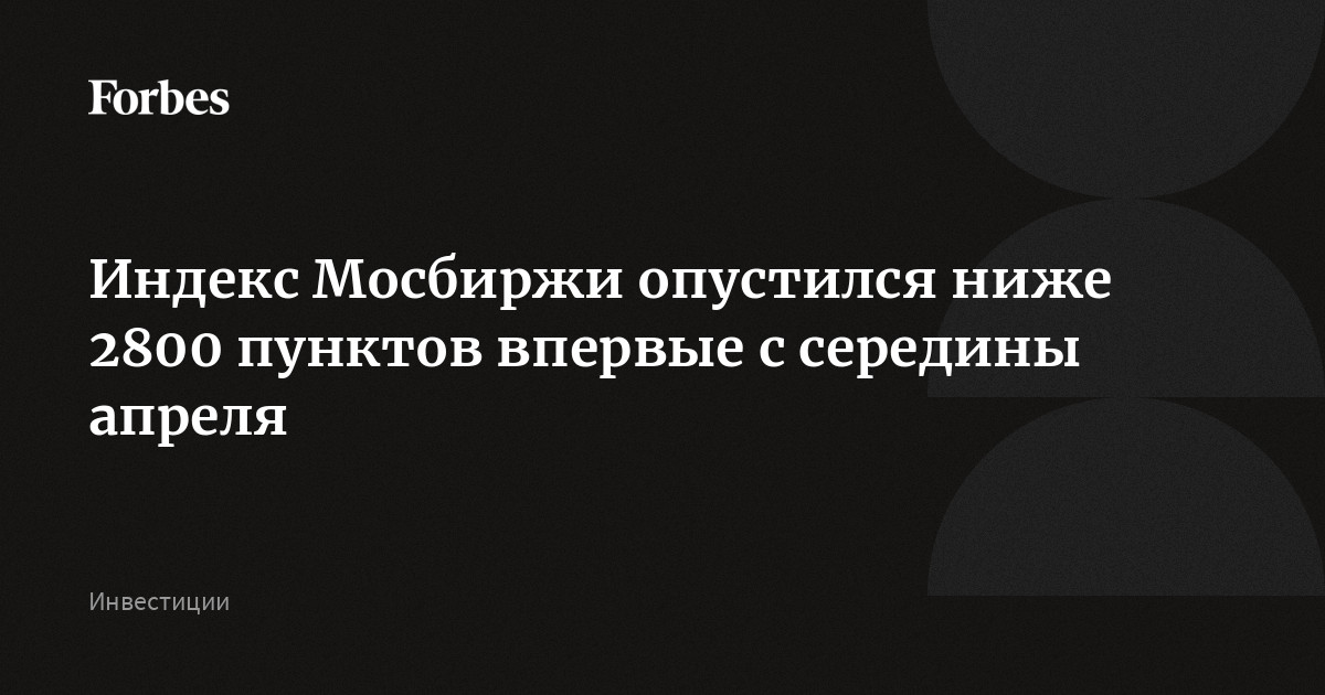 Индекс Мосбиржи опустился ниже 2800 пунктов впервые с середины апреля