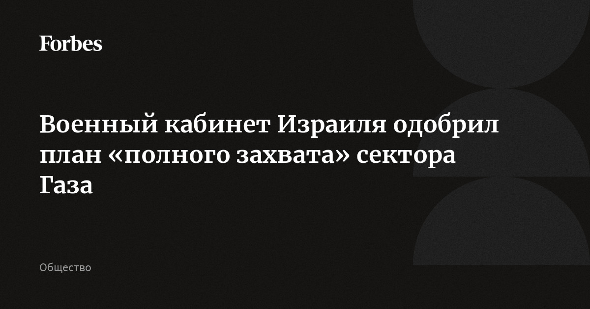 Военный кабинет Израиля одобрил план «полного захвата» сектора Газа
