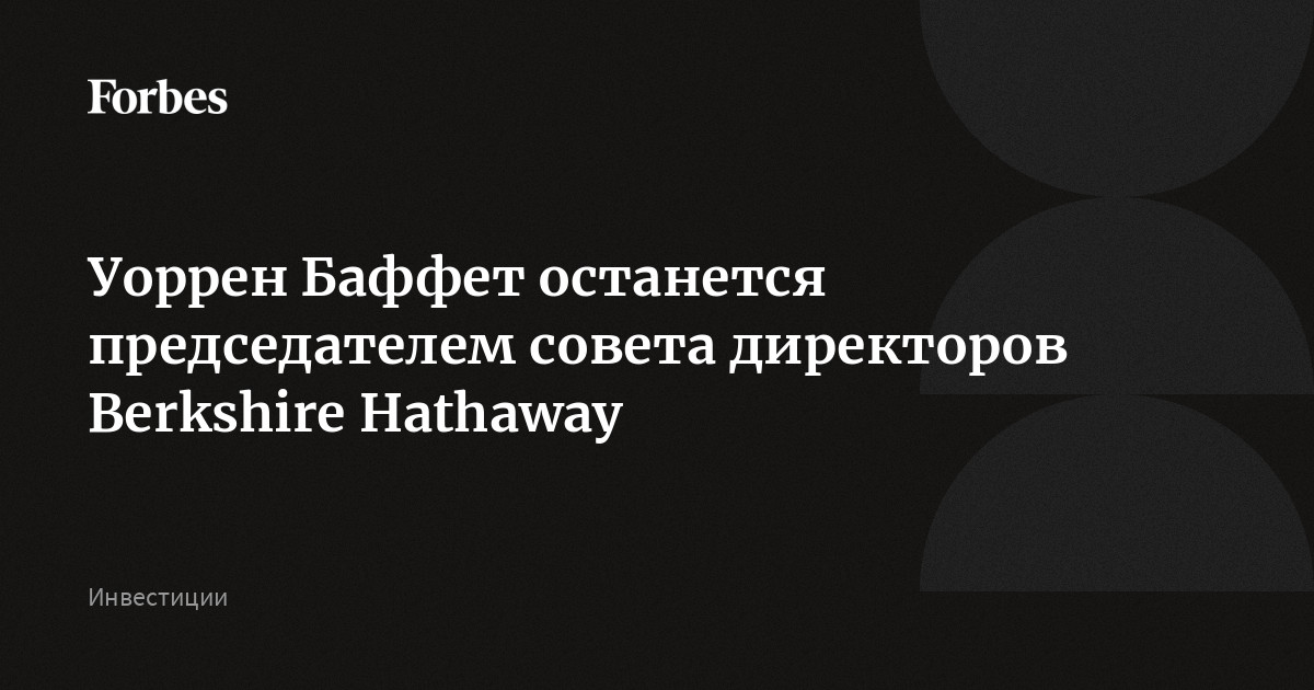 Уоррен Баффет останется председателем совета директоров Berkshire Hathaway