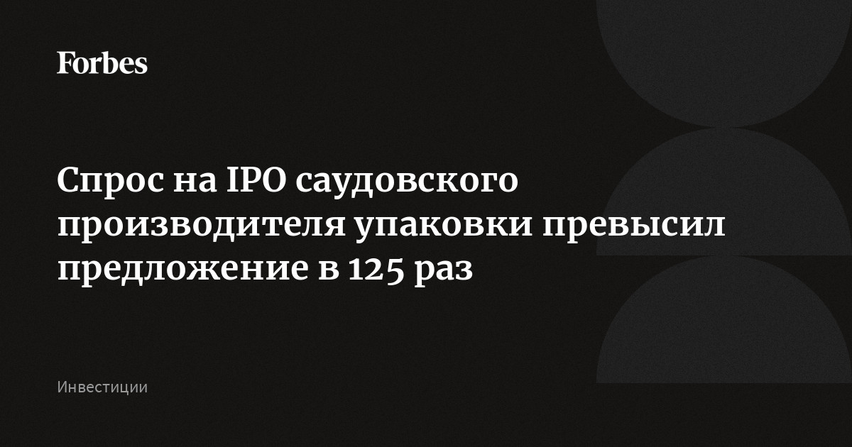 Спрос на IPO саудовского производителя упаковки превысил предложение в 125 раз